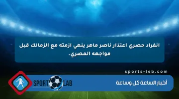 إنفراد حصري اعتذار ناصر ماهر ينهي أزمته مع الزمالك قبل مواجهة المصري.